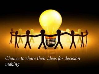Chance to share their ideas for decision
making
 