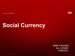 Social Currency

JOHN CHACKO
Sec A PGDM
13MG3127
© 2008 Critical Mass, Inc. All Rights Reserved

 