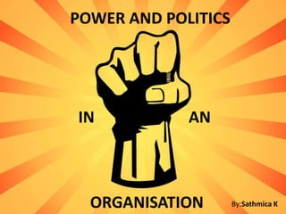POWER AND POLITICS
IN AN
ORGANISATION By:Sathmica K
 