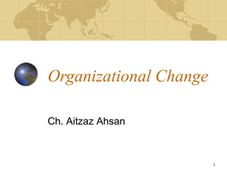 1
Organizational Change
Ch. Aitzaz Ahsan
 