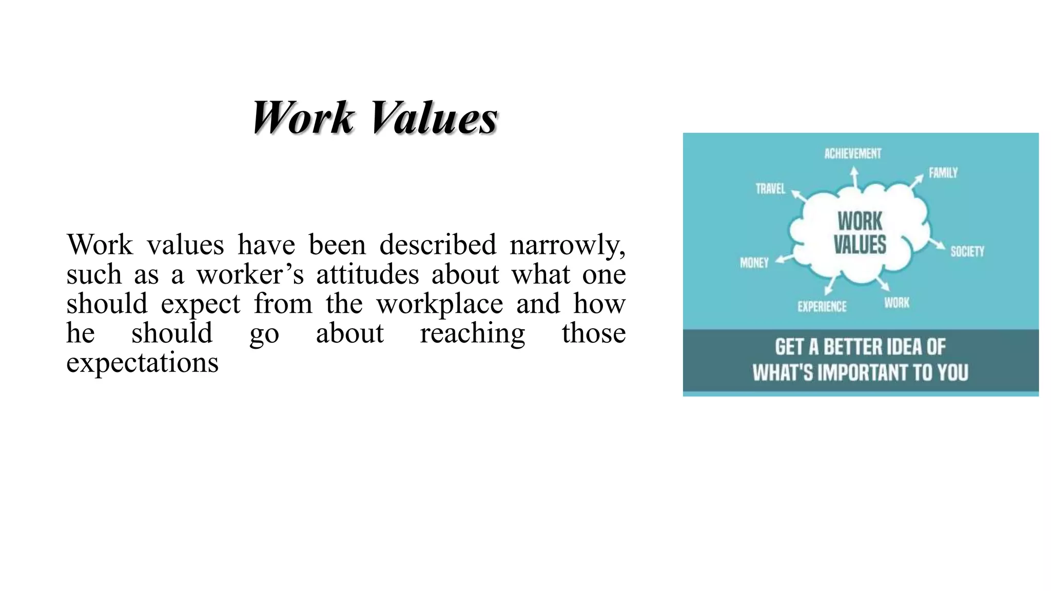 Work Values
Work values have been described narrowly,
such as a worker’s attitudes about what one
should expect from the workplace and how
he should go about reaching those
expectations
 