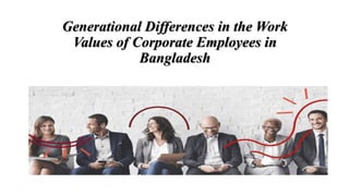 Generational Differences in the Work
Values of Corporate Employees in
Bangladesh
 