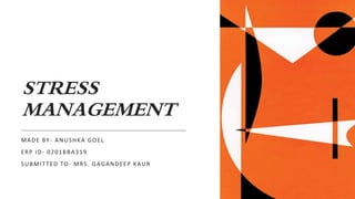 STRESS
MANAGEMENT
MADE BY- ANUSHKA GOEL
ERP ID- 0201BBA319
SUBMITTED TO- MRS. GAGANDEEP KAUR
 