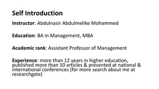 Self Introduction
Instructor: Abdulnasir Abdulmelike Mohammed
Education: BA in Management, MBA
Academic rank: Assistant Pr...