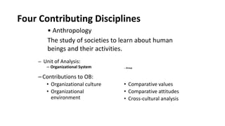 Four Contributing Disciplines
– Unit of Analysis:
-- Organizational System
–Contributions to OB:
• Organizational culture
...