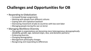 Challenges and Opportunities for OB
• Responding to Globalization
– Increased foreign assignments
– Working with people fr...