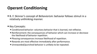 Operant Conditioning
 B. F. Skinner’s concept of Behaviorism: behavior follows stimuli in a
relatively unthinking manner....