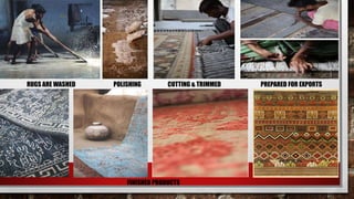 RUGS ARE WASHED POLISHING CUTTING & TRIMMED PREPARED FOR EXPORTS
FINISHED PRODUCTS
 