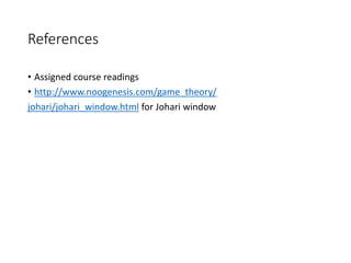 References
• Assigned course readings
• http://www.noogenesis.com/game_theory/
johari/johari_window.html for Johari window
 