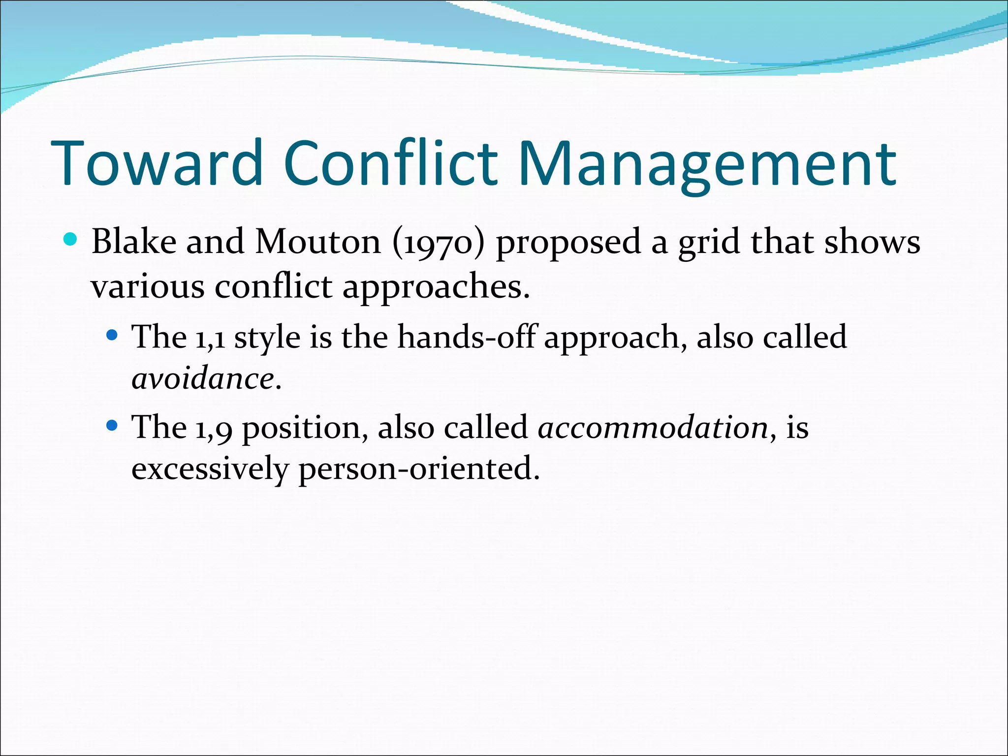 Toward Conflict Management Blake and Mouton (1970) proposed a grid that shows various conflict approaches. The 1,1 style is the hands-off approach, also called  avoidance . The 1,9 position, also called  accommodation , is excessively person-oriented. 