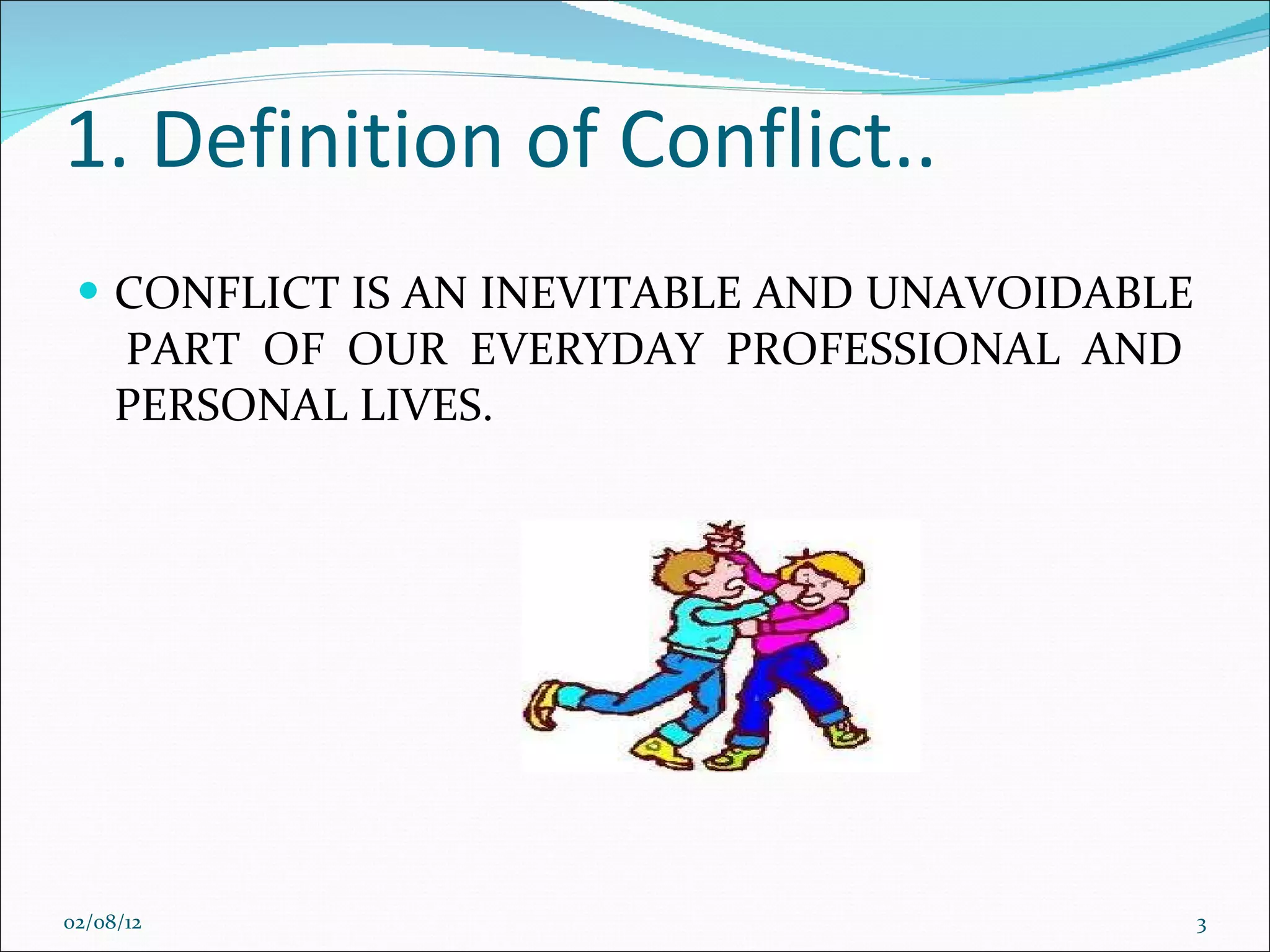 1. Definition of Conflict.. CONFLICT IS AN INEVITABLE AND UNAVOIDABLE  PART OF OUR EVERYDAY PROFESSIONAL AND PERSONAL LIVES. 02/08/12 