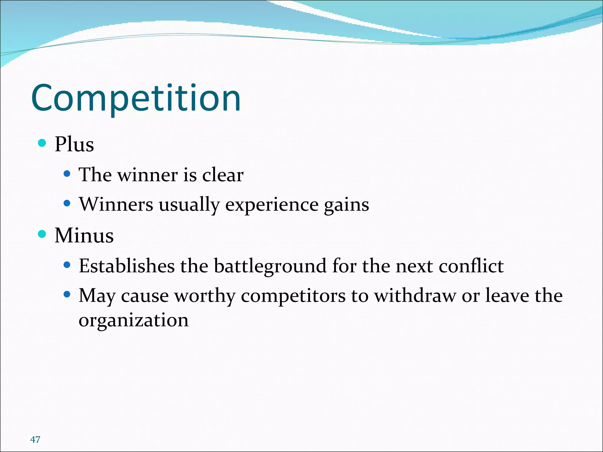 Competition Plus The winner is clear Winners usually experience gains Minus Establishes the battleground for the next conflict May cause worthy competitors to withdraw or leave the organization 