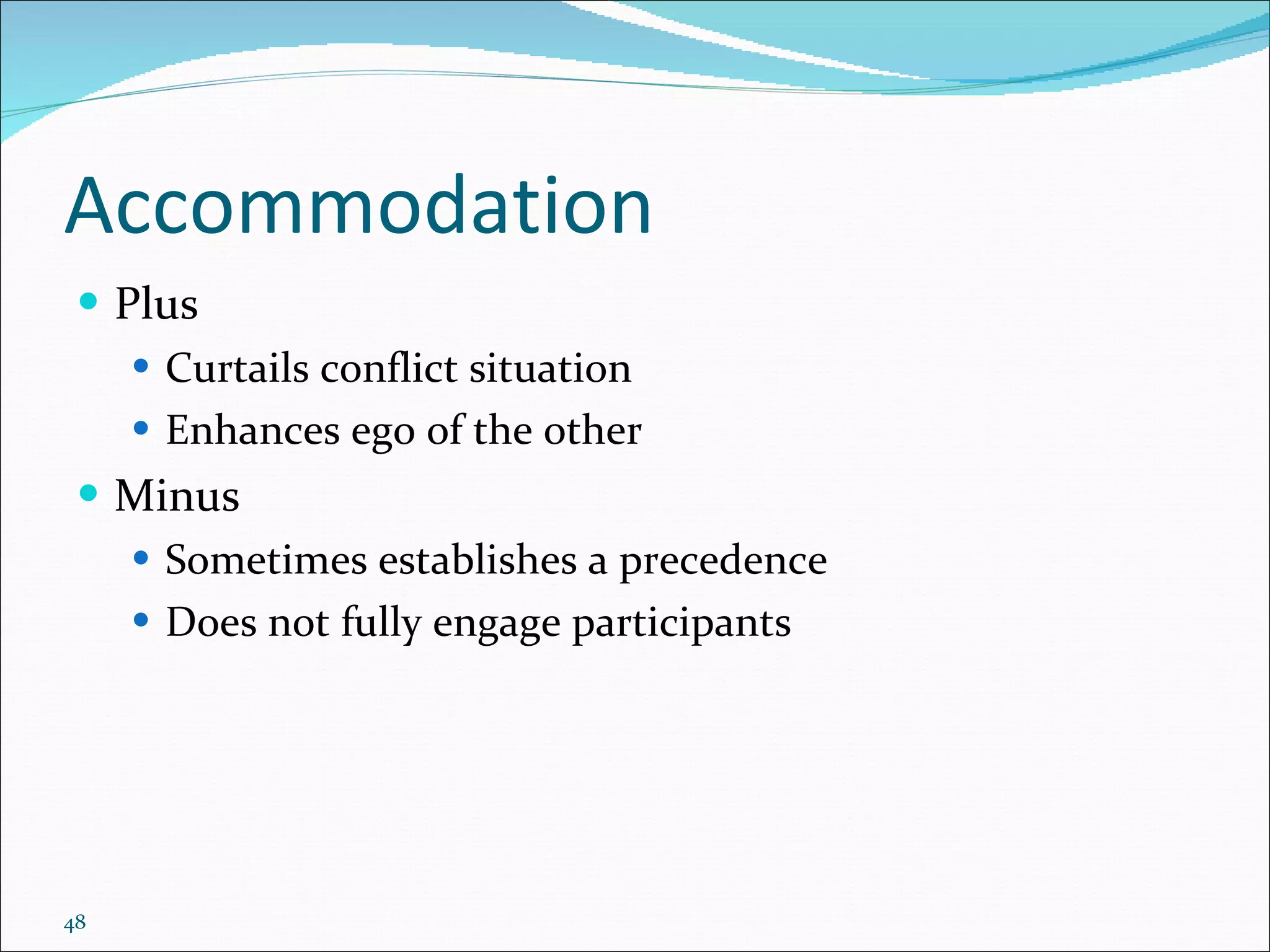 Accommodation Plus Curtails conflict situation Enhances ego of the other Minus Sometimes establishes a precedence Does not fully engage participants 