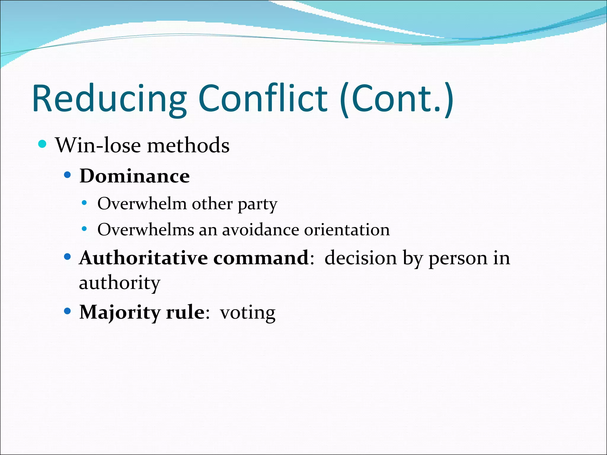 Reducing Conflict (Cont.) Win-lose methods Dominance Overwhelm other party Overwhelms an avoidance orientation Authoritative command :  decision by person in authority Majority rule :  voting 