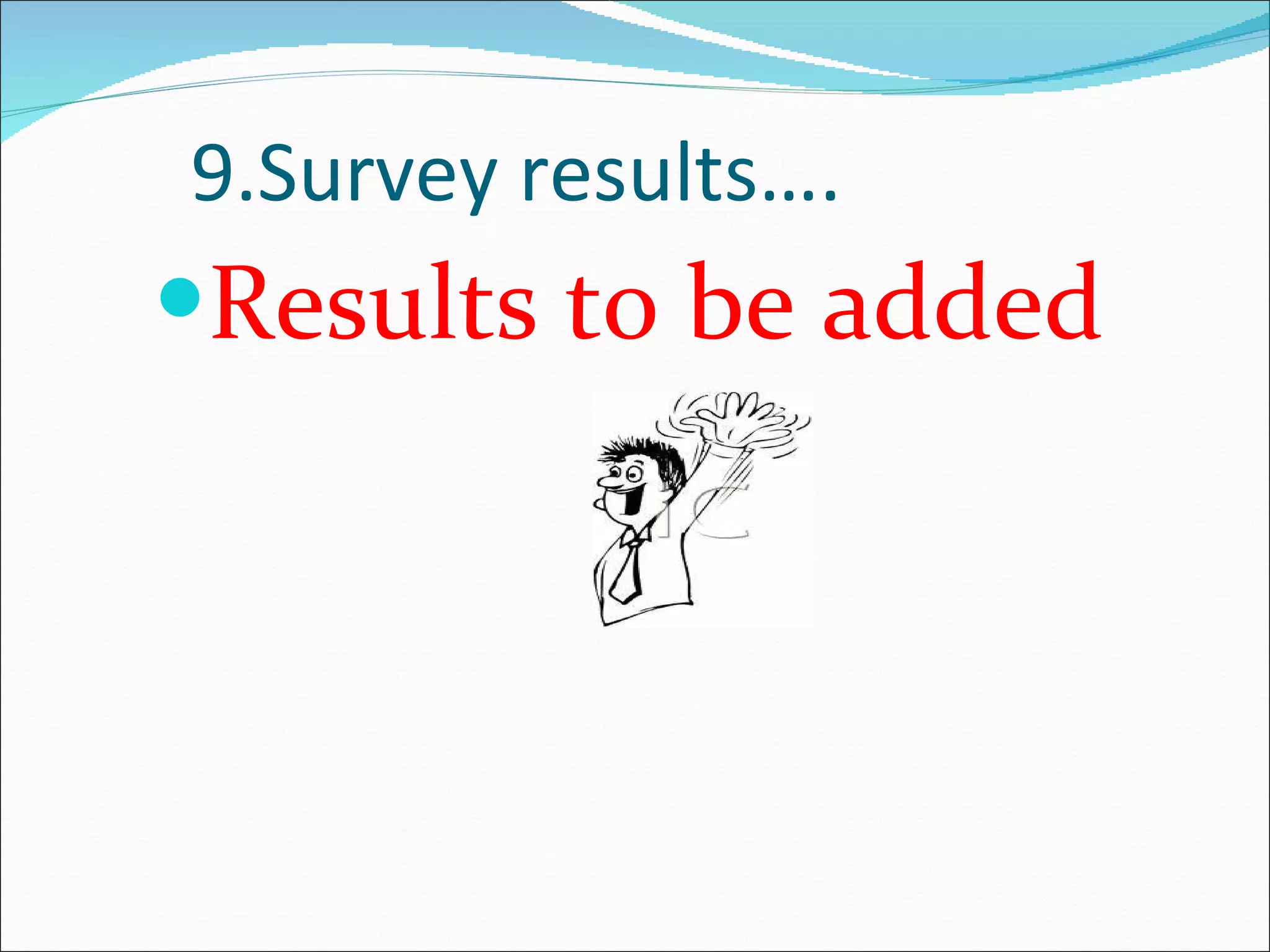 9.Survey results…. Results to be added 