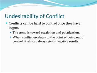 Undesirability of Conflict Conflicts can be hard to control once they have begun. The trend is toward escalation and polarization. When conflict escalates to the point of being out of control, it almost always yields negative results. 