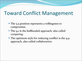 Toward Conflict Management The 5,5 position represents a willingness to compromise. The 9,1 is the bullheaded approach, also called  competing. The optimum style for reducing conflict is the 9,9 approach, also called  collaboration . 