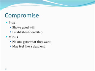 Compromise Plus Shows good will Establishes friendship Minus No one gets what they want May feel like a dead end 