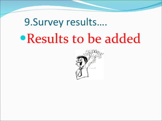 9.Survey results…. Results to be added 