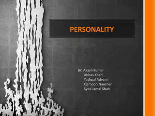 PERSONALITY
BY: Akash Kumar
Abbas Khan
Yashpal Advani
Qamoon Nausher
Syed Jamal Shah
 