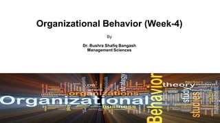Organizational Behavior (Week-4)
By
Dr. Bushra Shafiq Bangash
Management Sciences
1
 