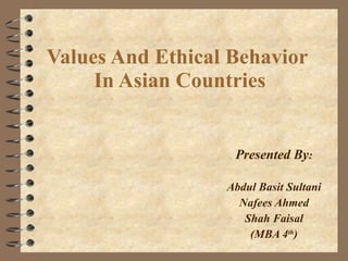 Values And Ethical Behavior  In Asian Countries Presented By : Abdul Basit Sultani Nafees Ahmed Shah Faisal (MBA 4 th ) 