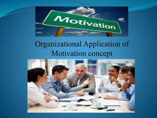 Organizational Application of
Motivation concept
 