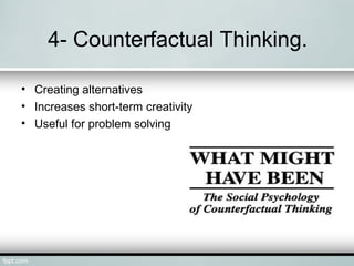 4- Counterfactual Thinking.
• Creating alternatives
• Increases short-term creativity
• Useful for problem solving
 