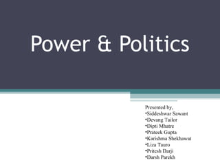 Power & Politics
Presented by,
•Siddeshwar Sawant
•Devang Tailor
•Dipti Mhatre
•Prateek Gupta
•Karishma Shekhawat
•Liza Tauro
•Pritesh Darji
•Darsh Parekh
 