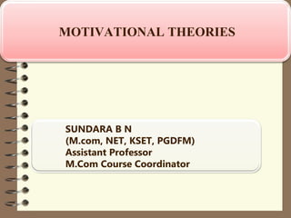 SUNDARA B N
(M.com, NET, KSET, PGDFM)
Assistant Professor
M.Com Course Coordinator
MOTIVATIONAL THEORIES
 
