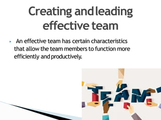 ▶ An effective team has certain characteristics
that allow the team members to function more
efficiently andproductively.
...