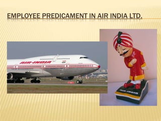 EMPLOYEE PREDICAMENT IN AIR INDIA LTD.




                            Viswanath Kashayi
 