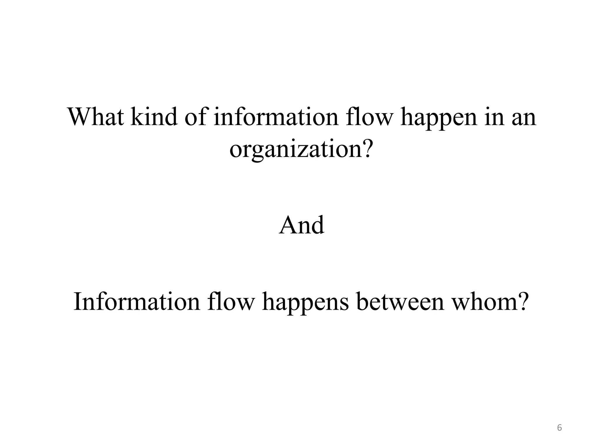 What kind of information flow happen in an
               organization?

                  And

Information flow happens between whom?



                                             6
 