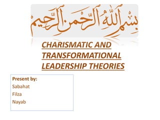 CHARISMATIC AND
TRANSFORMATIONAL
LEADERSHIP THEORIES
Present by:
Sabahat
Filza
Nayab
 