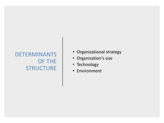 DETERMINANTS
OF THE
STRUCTURE
• Organizational strategy
• Organization's size
• Technology
• Environment
 
