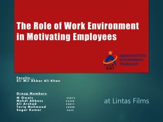 The Role of Work Environment
in Motivating Employees
at Lintas Films
Faculty :-
Sir Mir Akbar Ali Khan
Group Members
M Owais 55012
Mehdi Abbass 55246
Ali Arshad 55017
Tariq Mehmood 56908
Sagar Kumar 5632
 
