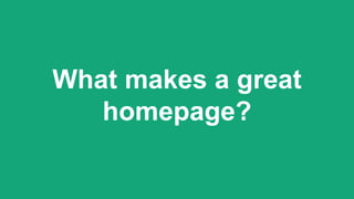 What makes a great
homepage?
 