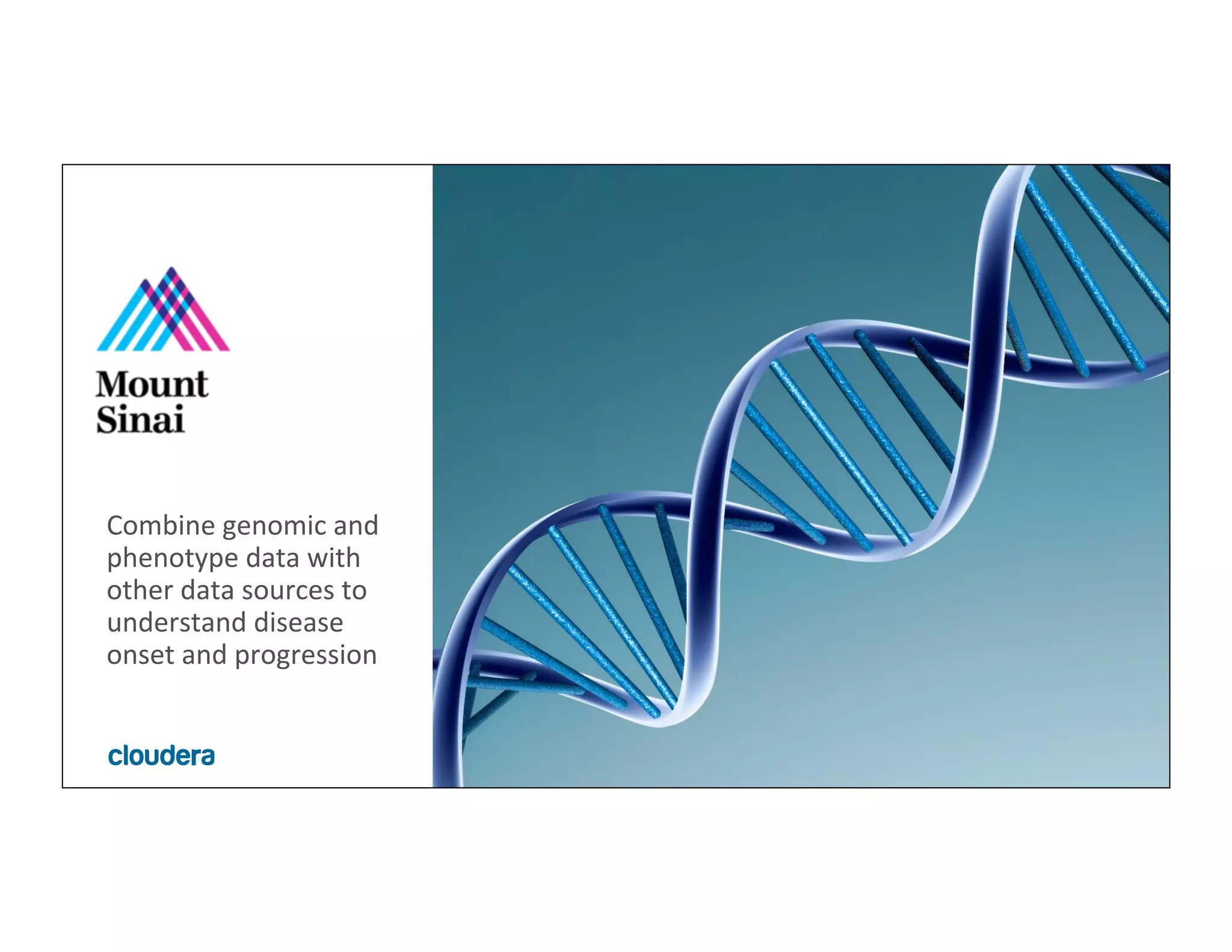 7	
  ©	
  Cloudera,	
  Inc.	
  All	
  rights	
  reserved.	
  
Combine	
  genomic	
  and	
  
phenotype	
  data	
  with	
  
other	
  data	
  sources	
  to	
  
understand	
  disease	
  
onset	
  and	
  progression	
  
 