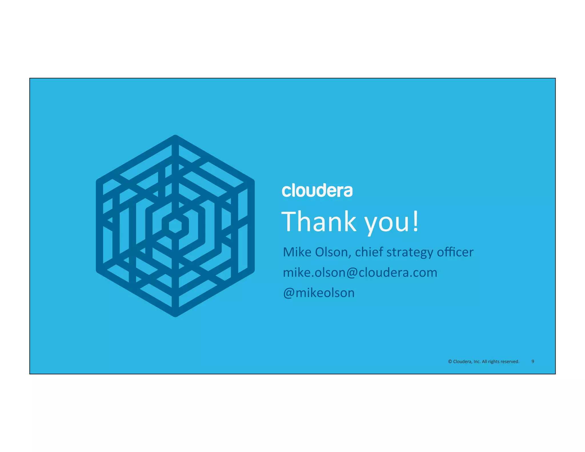 9	
  ©	
  Cloudera,	
  Inc.	
  All	
  rights	
  reserved.	
  
Thank	
  you!	
  
Mike	
  Olson,	
  chief	
  strategy	
  oﬃcer	
  
mike.olson@cloudera.com	
  
@mikeolson	
  
 
