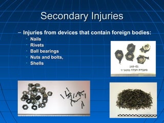 – Injuries from devices that contain foreign bodies:
• NailsNails
• RivetsRivets
• Ball bearingsBall bearings
• Nuts and bolts,Nuts and bolts,
• ShellsShells
Secondary InjuriesSecondary Injuries
 