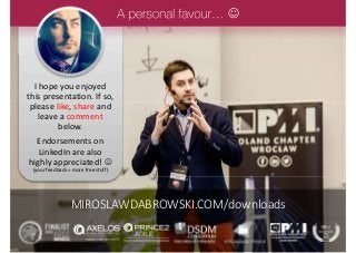 I hope you enjoyed
this presentation. If so,
please like, share and
leave a comment
below.
Endorsements on
LinkedIn are also
highly appreciated! 
(your feedback = more free stuff)

MIROSLAWDABROWSKI.COM/downloads
 