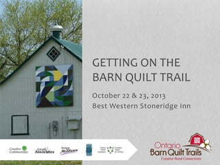 October	
  22	
  &	
  23,	
  2013	
  
Best	
  Western	
  Stoneridge	
  Inn	
  
GETTING	
  ON	
  THE	
  
BARN	
  QUILT	
  TRAIL	
  
 