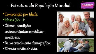 - Estrutura da População Mundial -
•Composição por Idade:
•Idosos (60 ...):
•Ótimas condições
socioeconômicas e médicas-
sanitárias;
•Baixo crescimento demográfico;
•Elevada média de vida.
 
