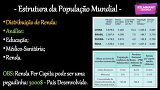 - Estrutura da População Mundial -
•Distribuição de Renda:
•Análise:
•Educação;
•Médico-Sanitária;
•Renda.
OBS: RendaPer Capita podeser uma
pegadinha: 3000$- País Desenvolvido.
 