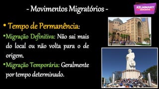 - Movimentos Migratórios -
• Tempo de Permanência:
•Migração Definitiva: Não sai mais
do local ou não volta para o de
origem.
•Migração Temporária: Geralmente
por tempo determinado.
 