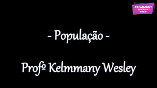 - População -
Profº Kelmmany Wesley
 