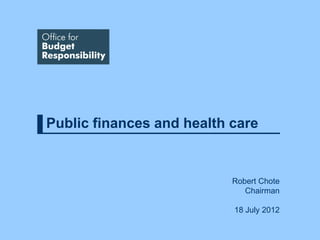 Public finances and health care


                           Robert Chote
                              Chairman

                           18 July 2012
 