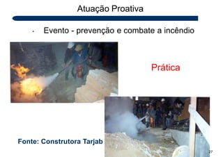 • Evento - prevenção e combate a incêndio
Atuação Proativa
27
Prática
Fonte: Construtora Tarjab
 