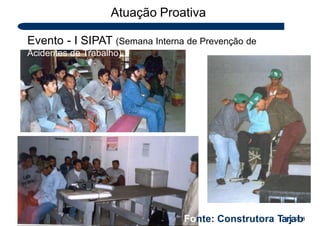 Evento - I SIPAT (Semana Interna de Prevenção de
Acidentes de Trabalho)
Atuação Proativa
Fonte: Construtora Tarja2b8
 