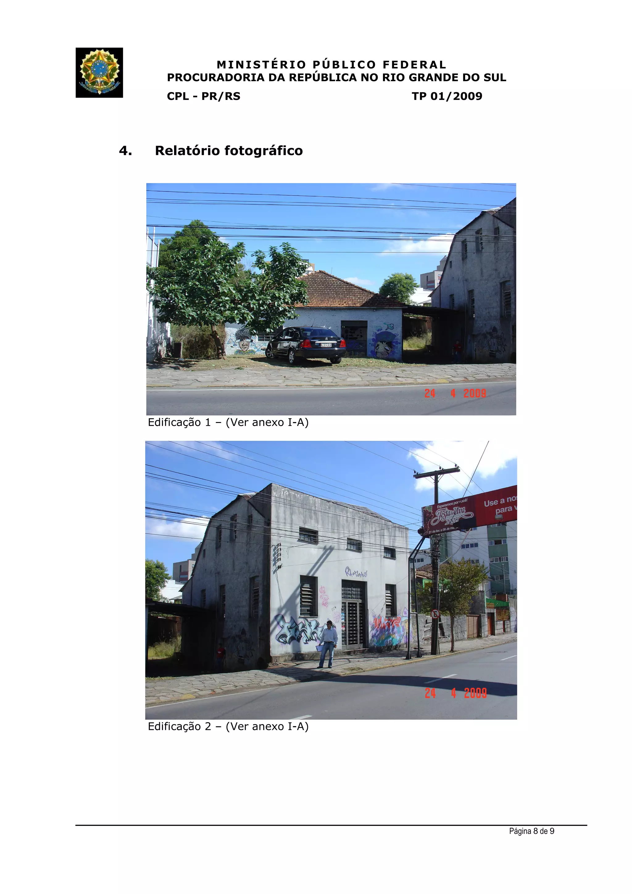 MINIST ÉRIO PÚB L I C O F E D E R A L
PROCURADORIA DA REPÚBLICA NO RIO GRANDE DO SUL
CPL - PR/RS TP 01/2009
4. Relatório fotográfico
Edificação 1 – (Ver anexo I-A)
Edificação 2 – (Ver anexo I-A)
Página 8 de 9
 